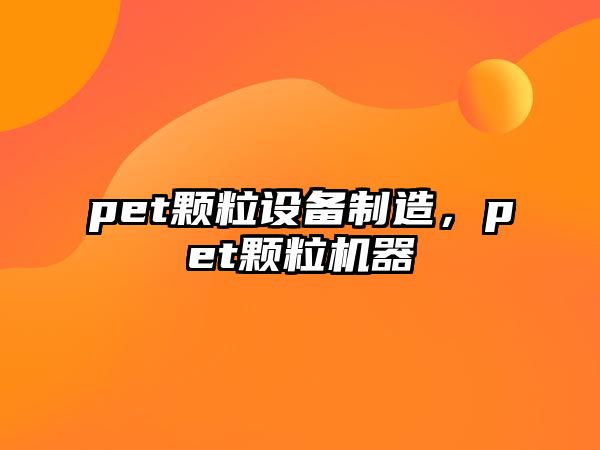 pet顆粒設備制造，pet顆粒機器