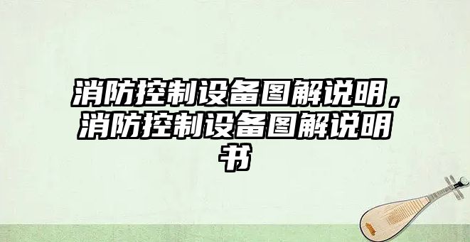 消防控制設備圖解說(shuō)明，消防控制設備圖解說(shuō)明書(shū)