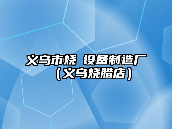義烏市燒汍設備制造廠(chǎng)（義烏燒臘店）