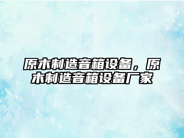 原木制造音箱設備，原木制造音箱設備廠(chǎng)家