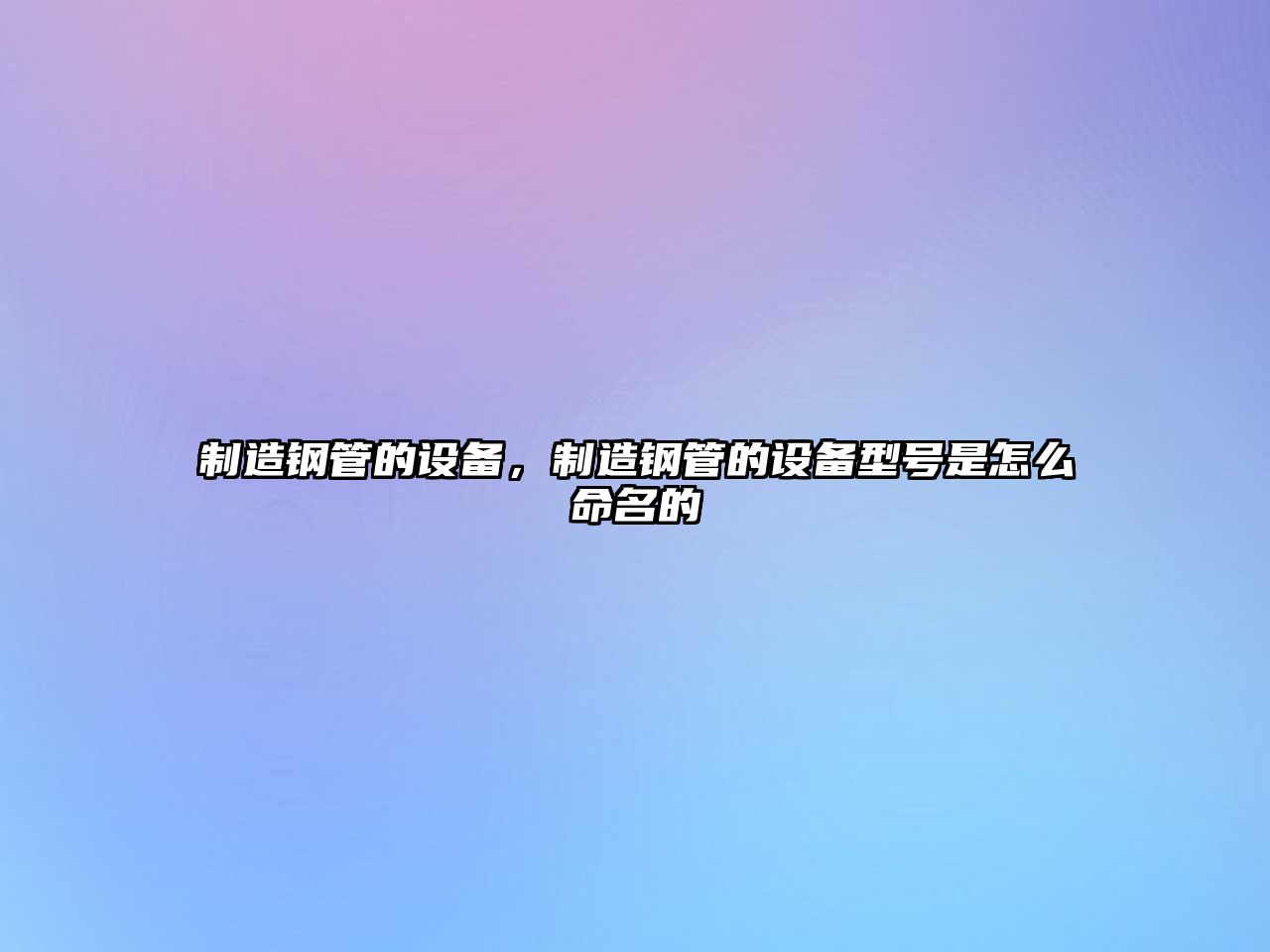 制造鋼管的設備，制造鋼管的設備型號是怎么命名的