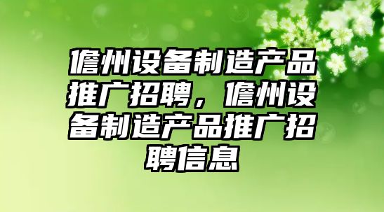 儋州設備制造產(chǎn)品推廣招聘，儋州設備制造產(chǎn)品推廣招聘信息