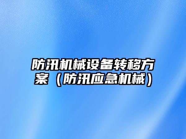 防汛機械設備轉移方案（防汛應急機械）