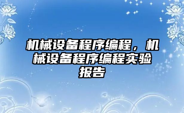 機械設備程序編程，機械設備程序編程實(shí)驗報告