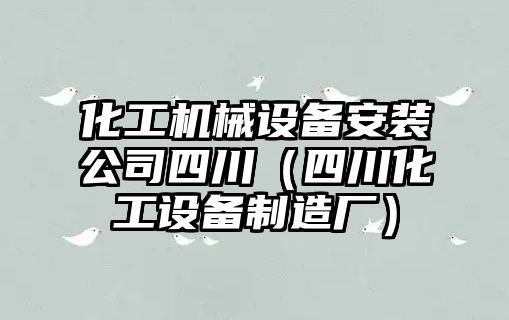 化工機械設備安裝公司四川（四川化工設備制造廠(chǎng)）