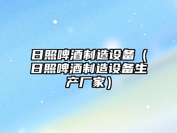 日照啤酒制造設備（日照啤酒制造設備生產(chǎn)廠(chǎng)家）