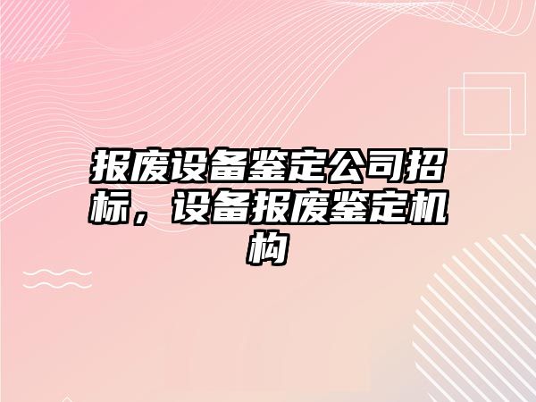 報廢設備鑒定公司招標，設備報廢鑒定機構