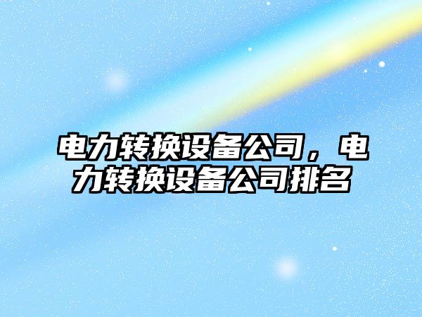 電力轉換設備公司，電力轉換設備公司排名