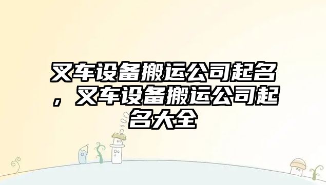 叉車(chē)設備搬運公司起名，叉車(chē)設備搬運公司起名大全