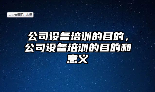 公司設備培訓的目的，公司設備培訓的目的和意義