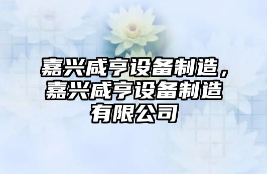 嘉興咸亨設備制造，嘉興咸亨設備制造有限公司