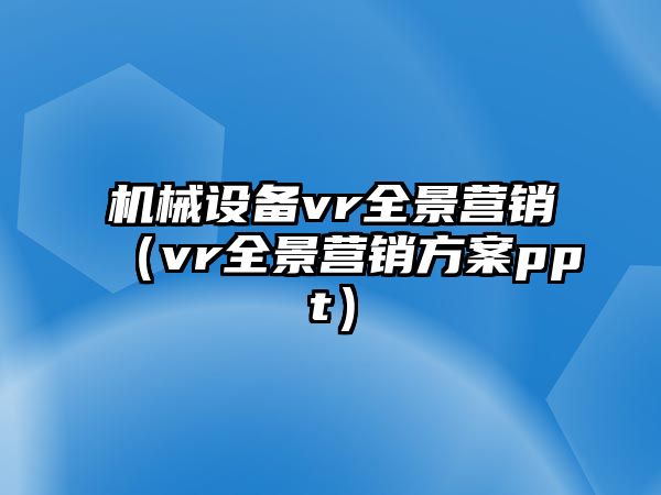 機械設備vr全景營(yíng)銷(xiāo)（vr全景營(yíng)銷(xiāo)方案ppt）
