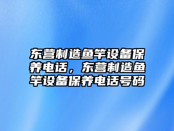 東營(yíng)制造魚(yú)竿設備保養電話(huà)，東營(yíng)制造魚(yú)竿設備保養電話(huà)號碼