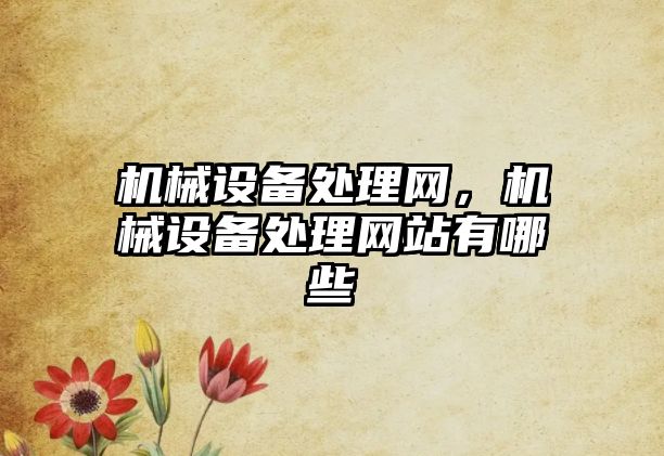 機械設備處理網(wǎng)，機械設備處理網(wǎng)站有哪些