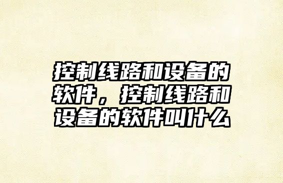 控制線(xiàn)路和設備的軟件，控制線(xiàn)路和設備的軟件叫什么