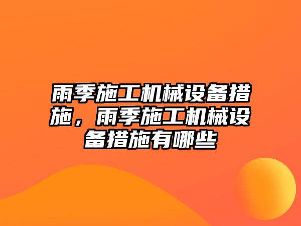 雨季施工機械設備措施，雨季施工機械設備措施有哪些