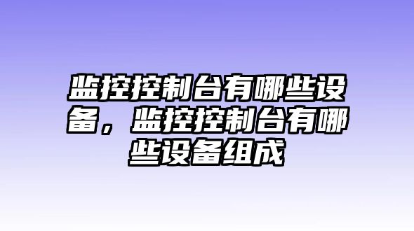 監控控制臺有哪些設備，監控控制臺有哪些設備組成