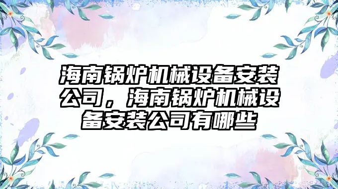海南鍋爐機械設備安裝公司，海南鍋爐機械設備安裝公司有哪些