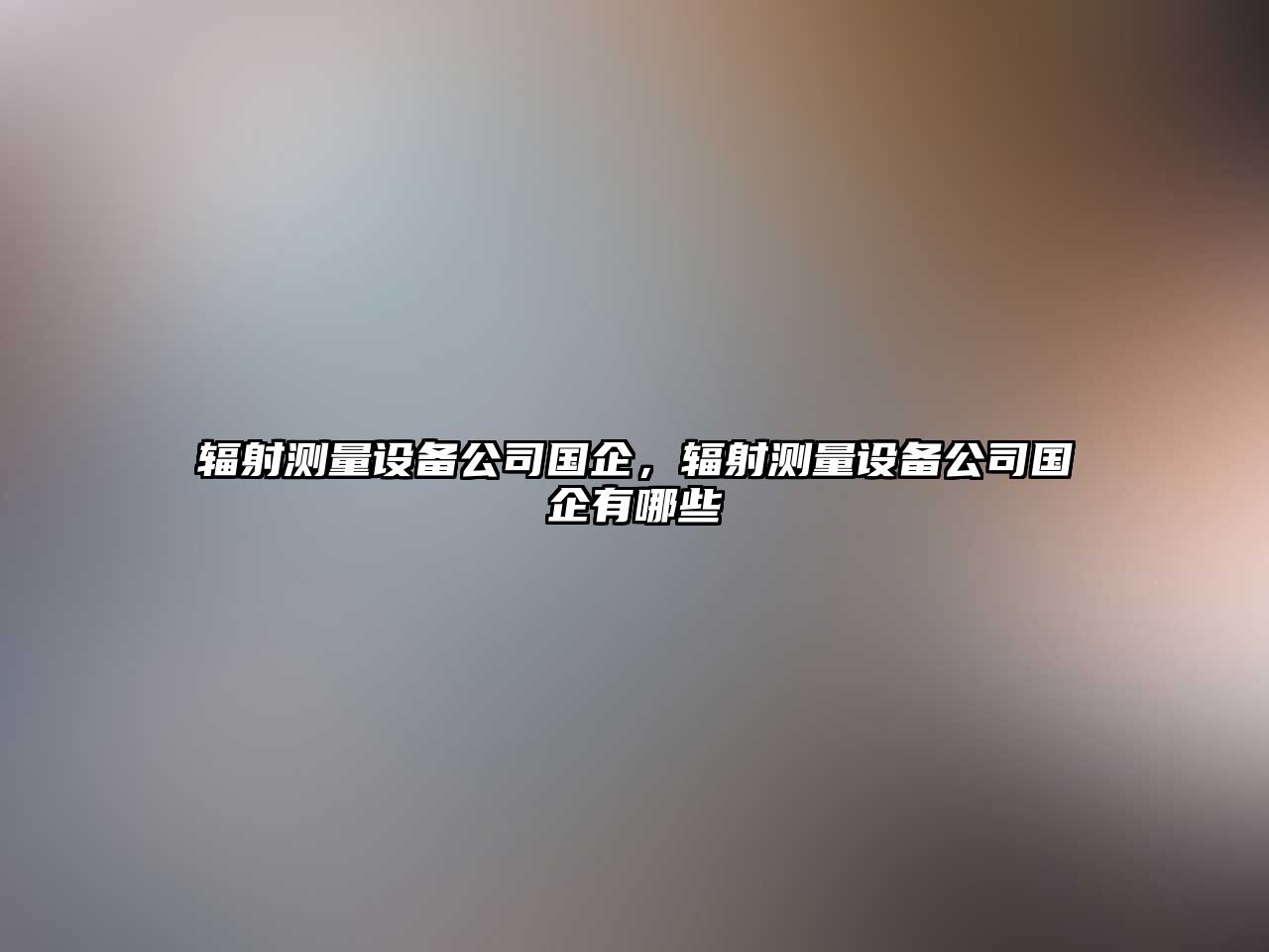 輻射測量設備公司國企，輻射測量設備公司國企有哪些