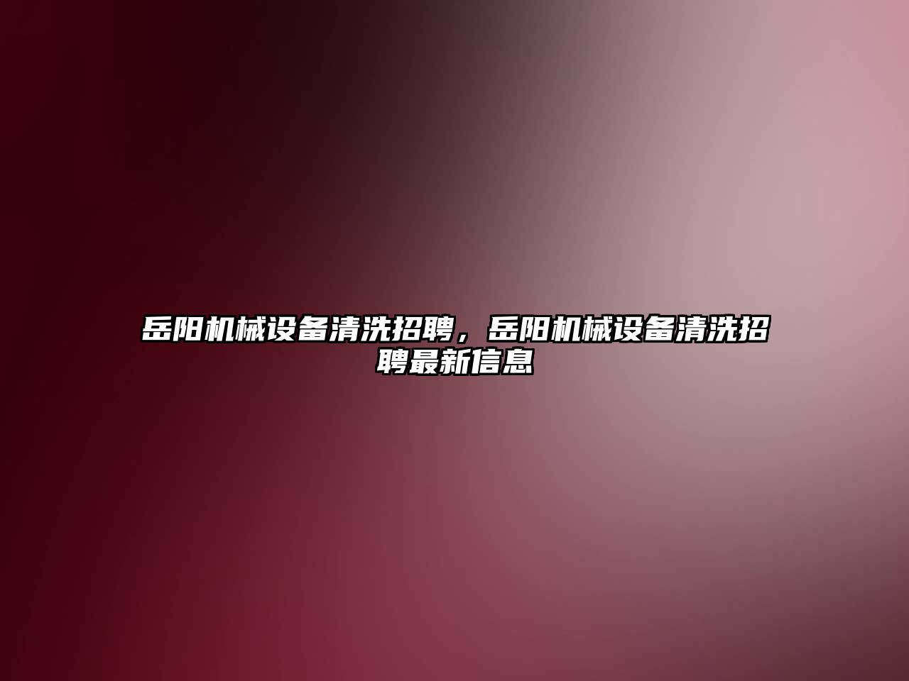 岳陽(yáng)機械設備清洗招聘，岳陽(yáng)機械設備清洗招聘最新信息