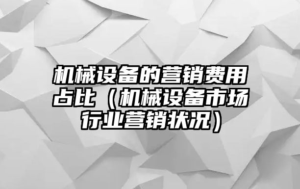 機械設備的營(yíng)銷(xiāo)費用占比（機械設備市場(chǎng)行業(yè)營(yíng)銷(xiāo)狀況）