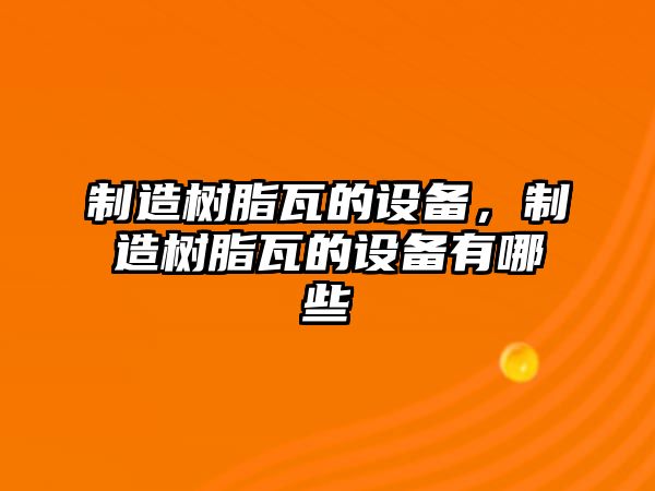 制造樹(shù)脂瓦的設備，制造樹(shù)脂瓦的設備有哪些
