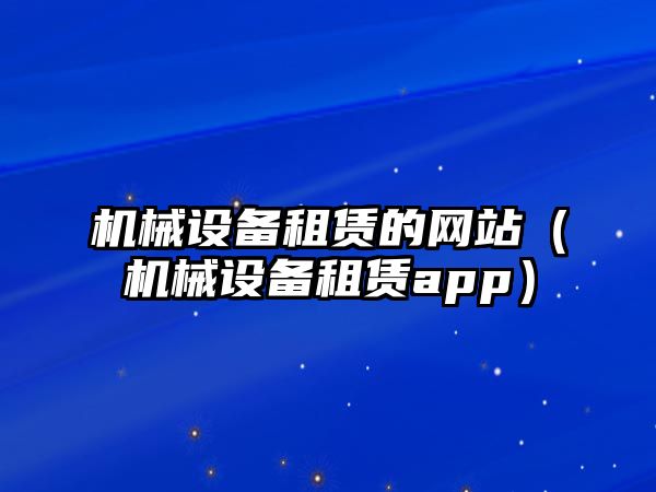 機械設備租賃的網(wǎng)站（機械設備租賃app）
