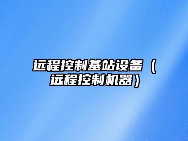 遠程控制基站設備（遠程控制機器）