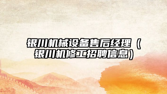 銀川機械設備售后經(jīng)理（銀川機修工招聘信息）