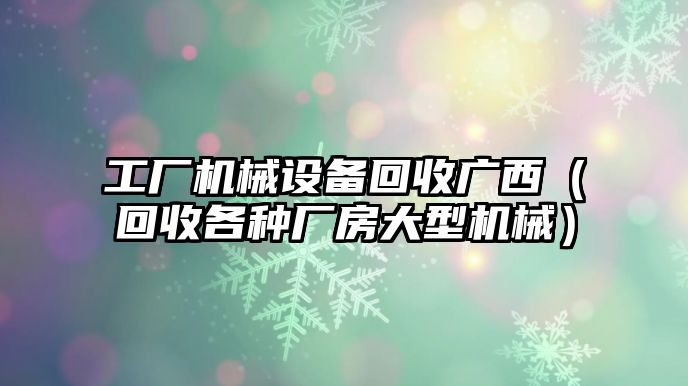 工廠(chǎng)機械設備回收廣西（回收各種廠(chǎng)房大型機械）
