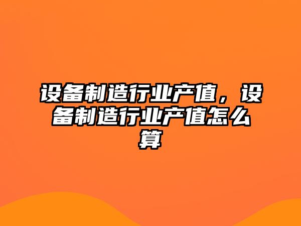 設備制造行業(yè)產(chǎn)值，設備制造行業(yè)產(chǎn)值怎么算