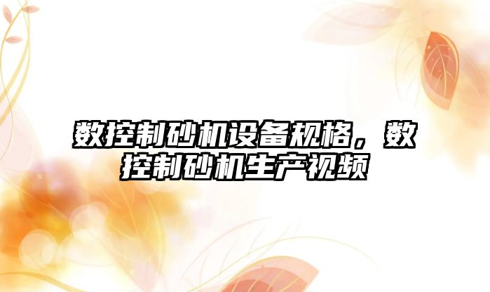 數控制砂機設備規格，數控制砂機生產(chǎn)視頻