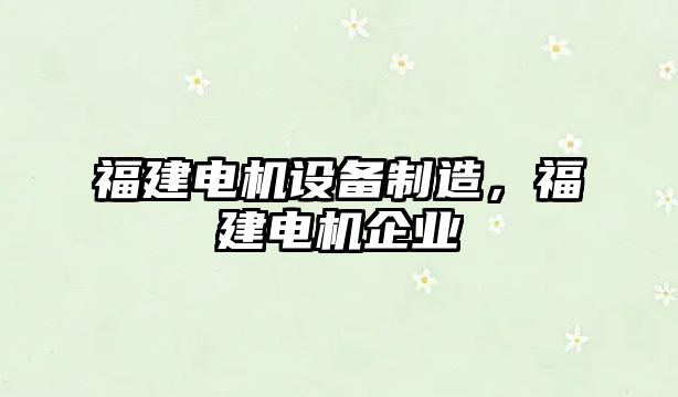 福建電機設備制造，福建電機企業(yè)