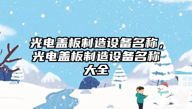 光電蓋板制造設備名稱(chēng)，光電蓋板制造設備名稱(chēng)大全