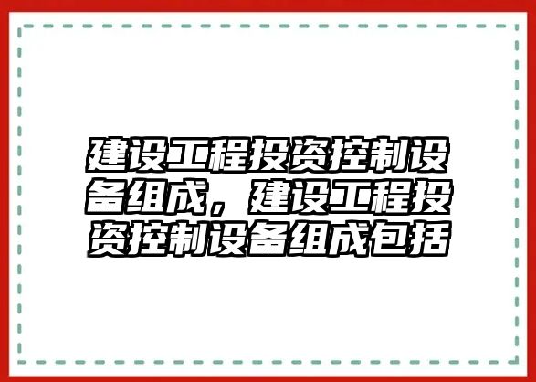 建設工程投資控制設備組成，建設工程投資控制設備組成包括