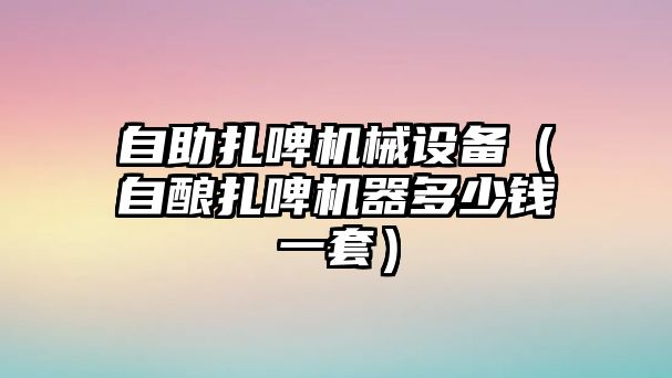 自助扎啤機械設備（自釀扎啤機器多少錢(qián)一套）