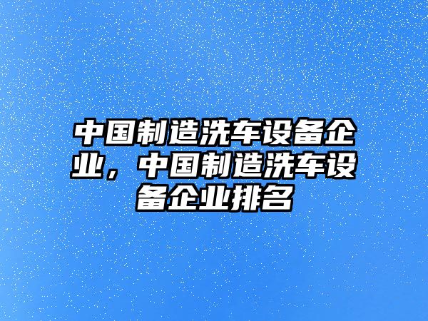 中國制造洗車(chē)設備企業(yè)，中國制造洗車(chē)設備企業(yè)排名
