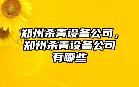 鄭州殺青設備公司，鄭州殺青設備公司有哪些