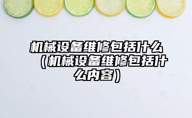 機械設備維修包括什么（機械設備維修包括什么內容）