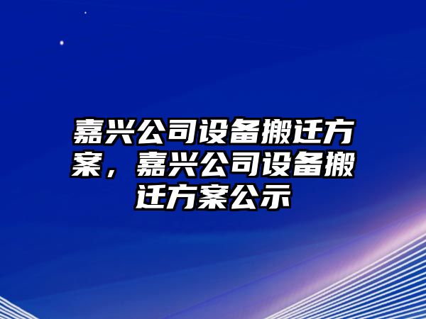 嘉興公司設備搬遷方案，嘉興公司設備搬遷方案公示