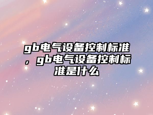 gb電氣設備控制標準，gb電氣設備控制標準是什么