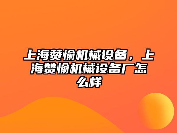 上海贊愉機械設備，上海贊愉機械設備廠(chǎng)怎么樣