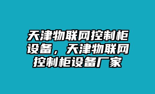 天津物聯(lián)網(wǎng)控制柜設備，天津物聯(lián)網(wǎng)控制柜設備廠(chǎng)家