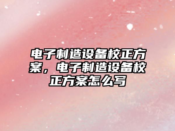 電子制造設備校正方案，電子制造設備校正方案怎么寫(xiě)
