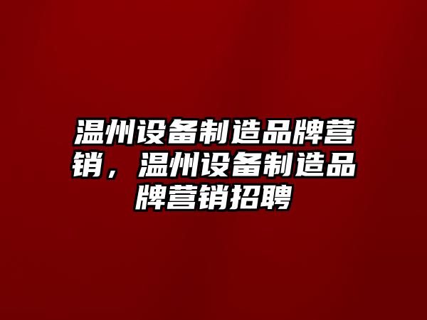 溫州設備制造品牌營(yíng)銷(xiāo)，溫州設備制造品牌營(yíng)銷(xiāo)招聘