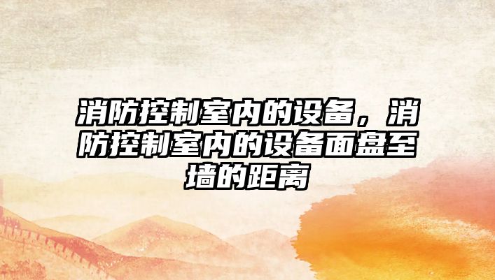 消防控制室內的設備，消防控制室內的設備面盤(pán)至墻的距離