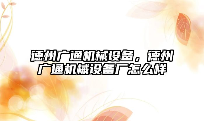 德州廣通機械設備，德州廣通機械設備廠(chǎng)怎么樣