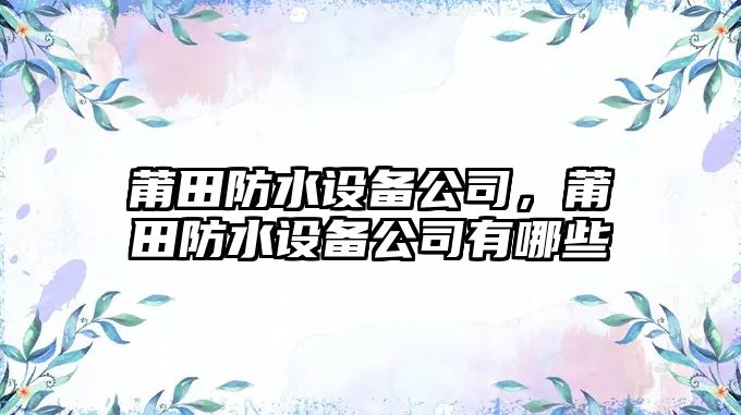 莆田防水設備公司，莆田防水設備公司有哪些