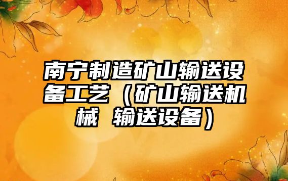 南寧制造礦山輸送設備工藝（礦山輸送機械 輸送設備）