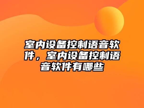室內設備控制語(yǔ)音軟件，室內設備控制語(yǔ)音軟件有哪些